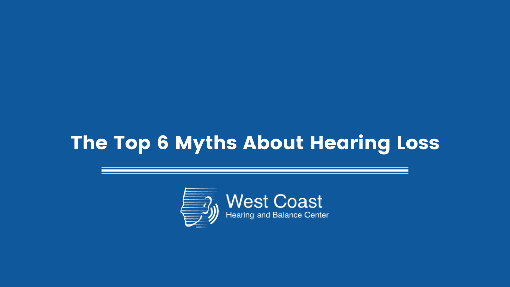 The Top 6 Myths About Hearing Loss