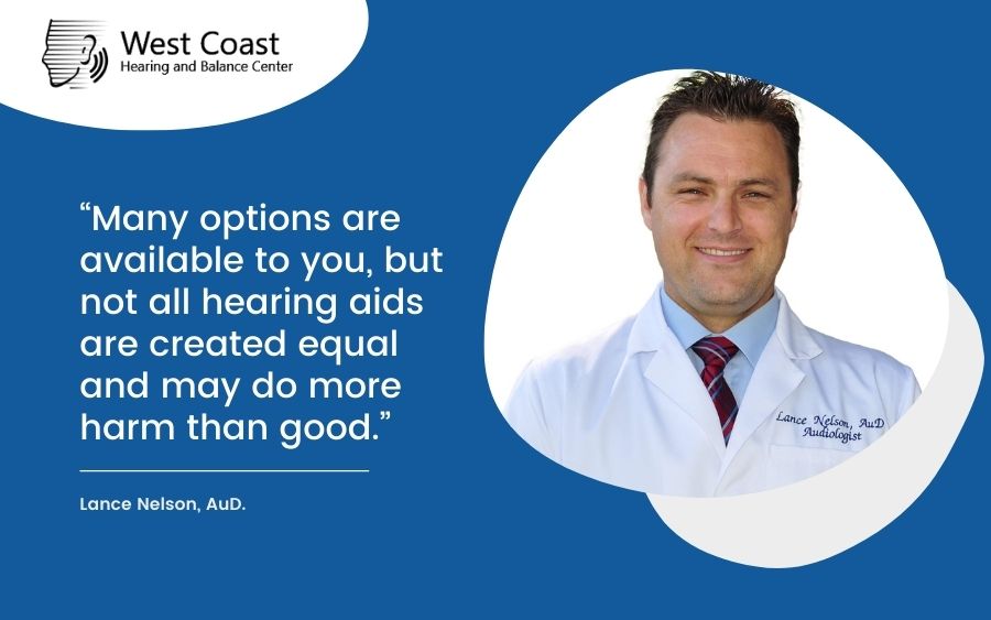 Many options are available to you, but not all hearing aids are created equal and may do more harm than good
