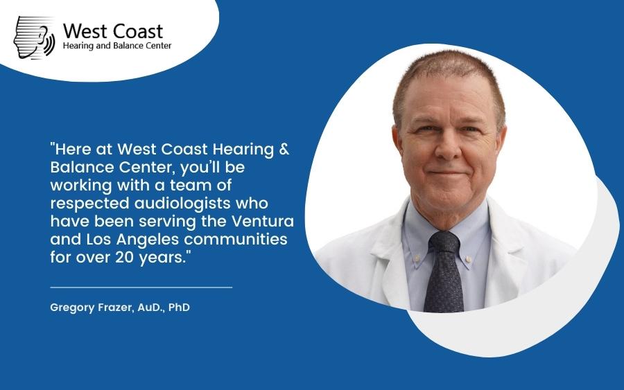 Here at West Coast Hearing & Balance Center, you’ll be working with a team of respected audiologists who have been serving the Ventura and Los Angeles communities for over 20 years.